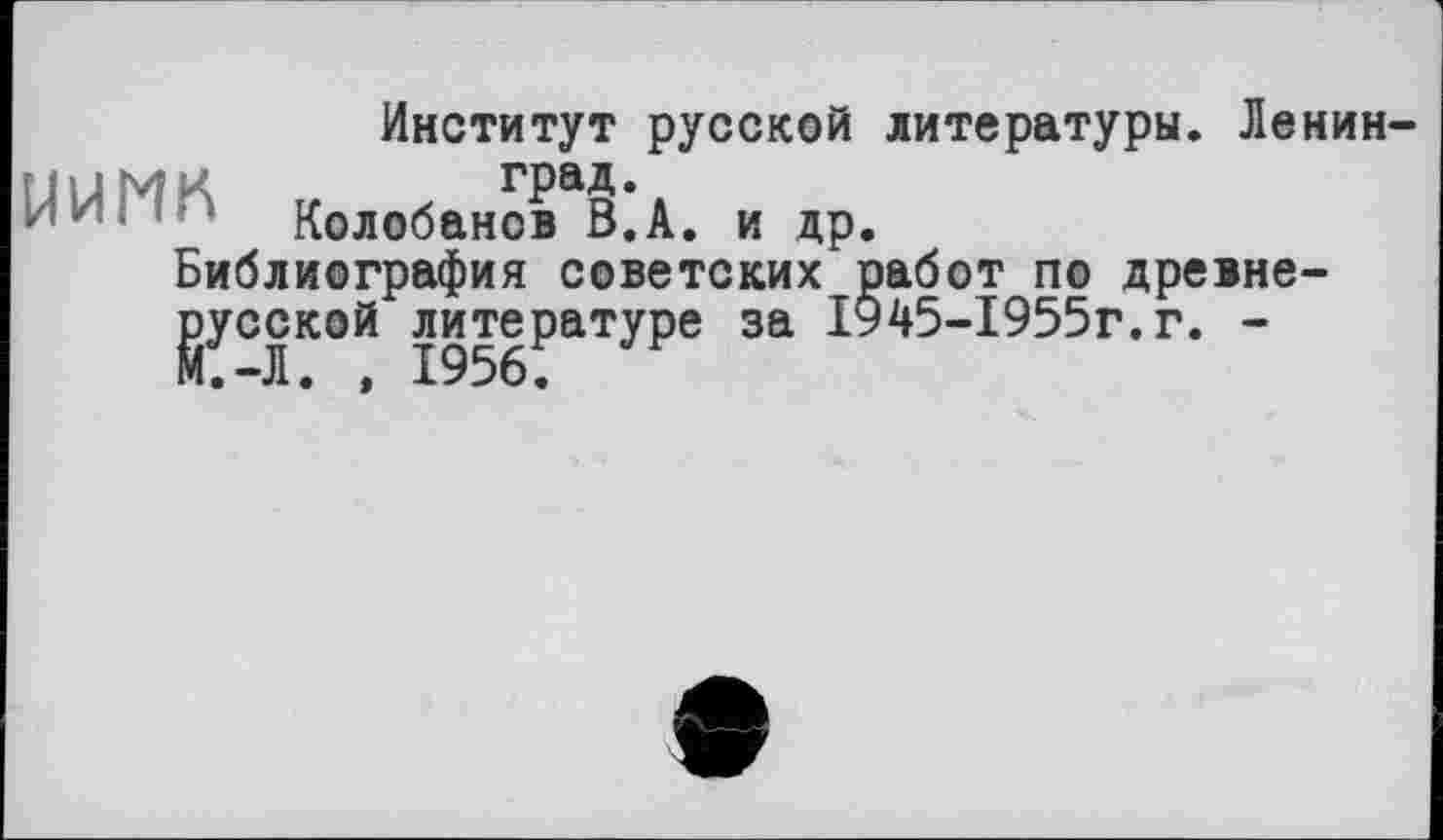 ﻿Институт русской литературы. Ленин-' - Колобанов В.А. и др.
Библиография советских работ по древнерусской литературе за 1945-1955г.г. -